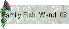 Family Fish. Wknd. 08